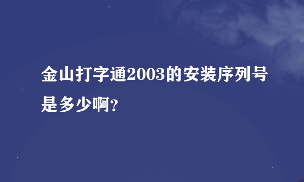 金山打字通2003的安装序列号是多少啊？