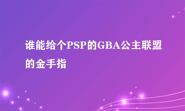 谁能给个PSP的GBA公主联盟的金手指