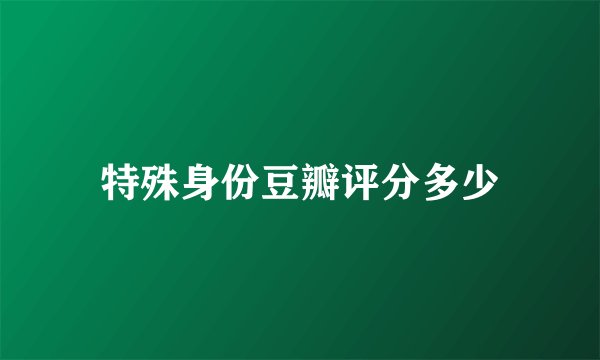 特殊身份豆瓣评分多少