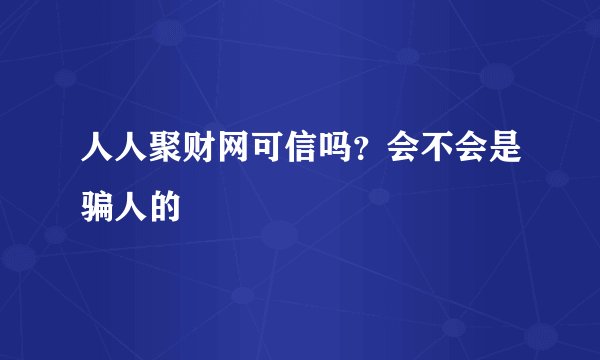 人人聚财网可信吗？会不会是骗人的