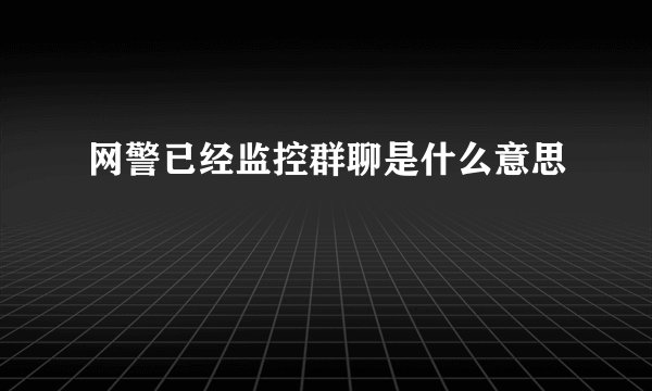 网警已经监控群聊是什么意思