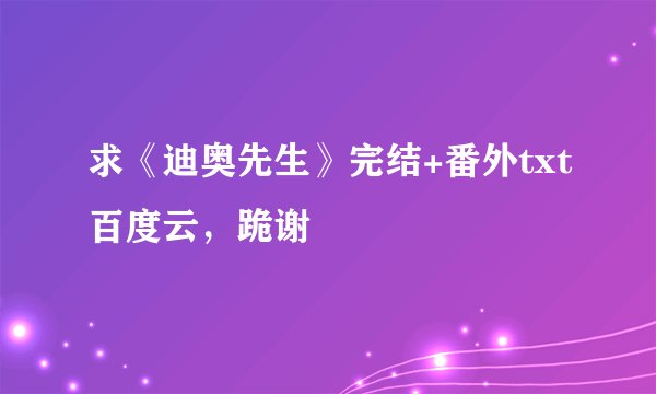 求《迪奥先生》完结+番外txt百度云，跪谢