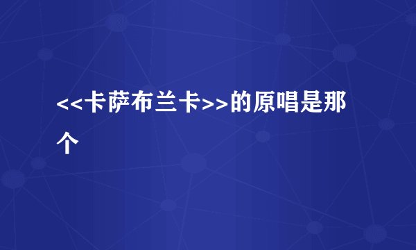 <<卡萨布兰卡>>的原唱是那个