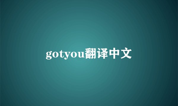 gotyou翻译中文