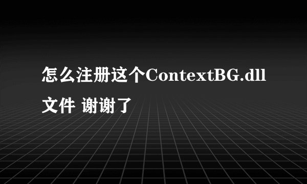 怎么注册这个ContextBG.dll文件 谢谢了