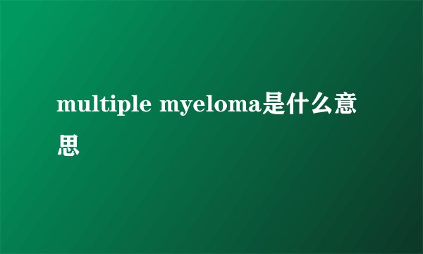 multiple myeloma是什么意思