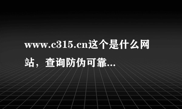 www.c315.cn这个是什么网站，查询防伪可靠么？？？