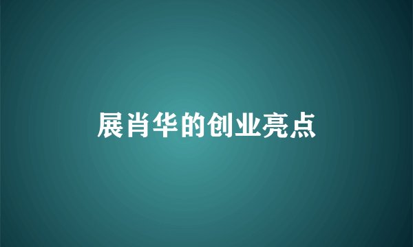 展肖华的创业亮点