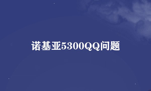 诺基亚5300QQ问题