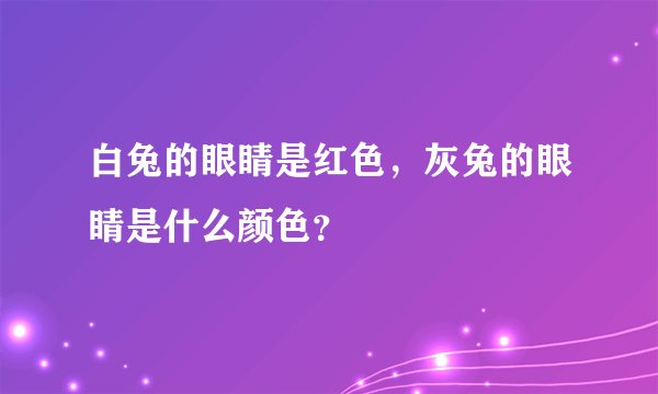 白兔的眼睛是红色，灰兔的眼睛是什么颜色？