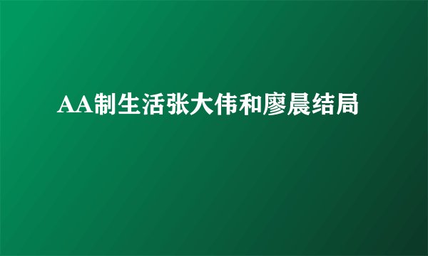 AA制生活张大伟和廖晨结局