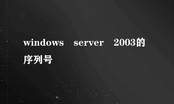 windows server 2003的序列号