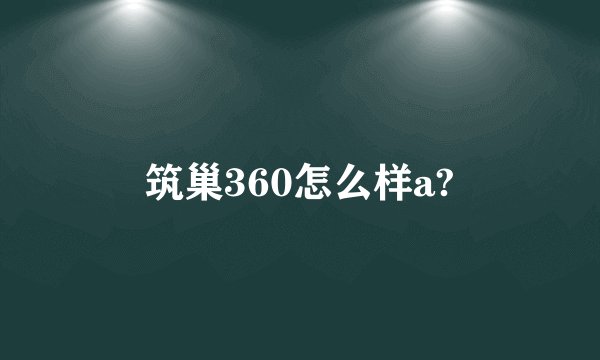筑巢360怎么样a?