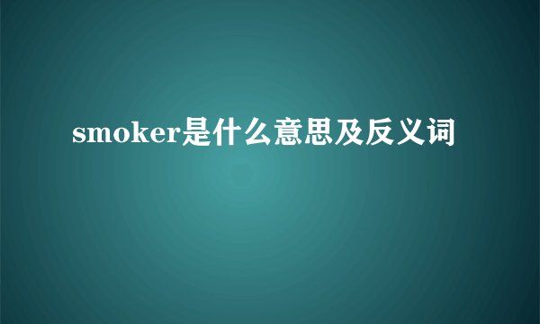 smoker是什么意思及反义词