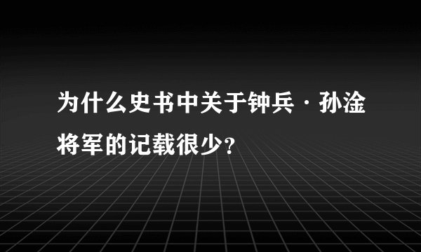 为什么史书中关于钟兵·孙淦将军的记载很少？