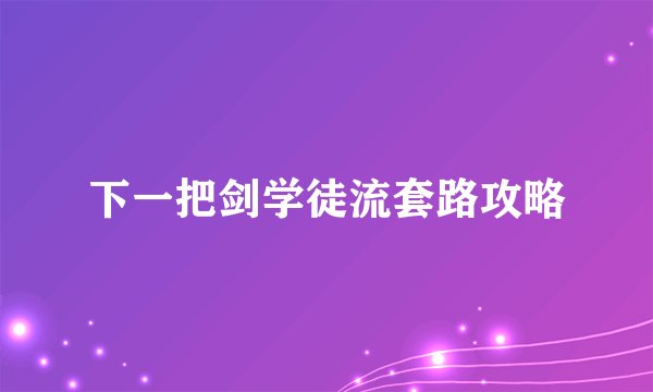 下一把剑学徒流套路攻略