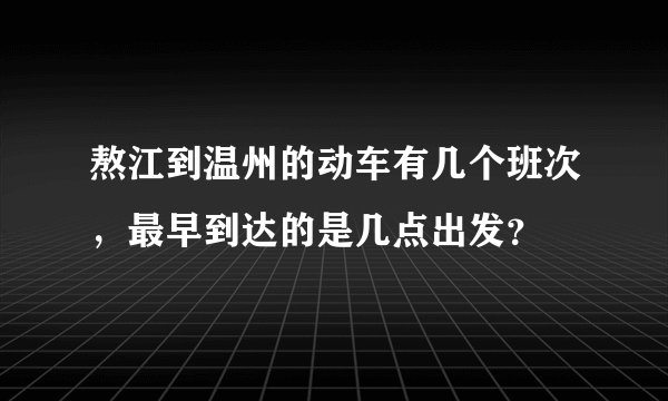 熬江到温州的动车有几个班次，最早到达的是几点出发？