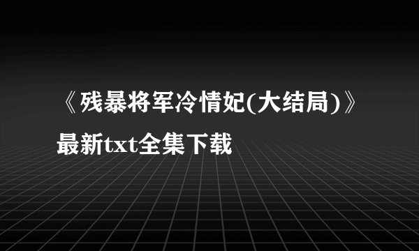 《残暴将军冷情妃(大结局)》最新txt全集下载