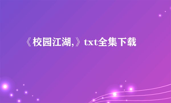 《校园江湖,》txt全集下载