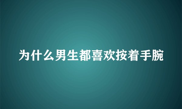 为什么男生都喜欢按着手腕