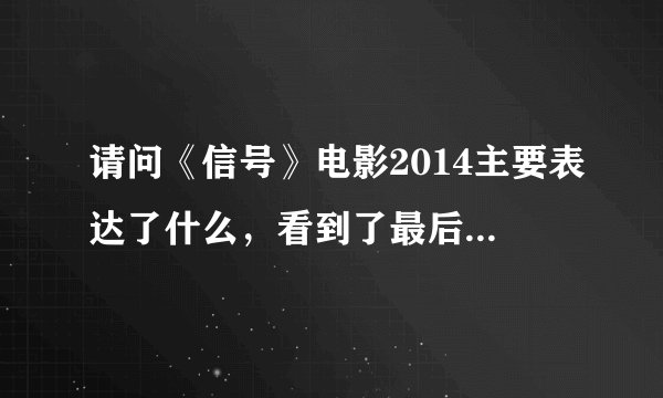 请问《信号》电影2014主要表达了什么，看到了最后在外星站那我还是没看懂