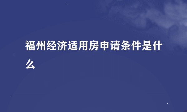 福州经济适用房申请条件是什么