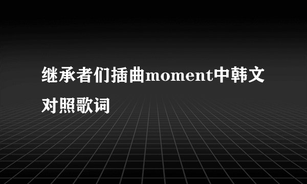 继承者们插曲moment中韩文对照歌词
