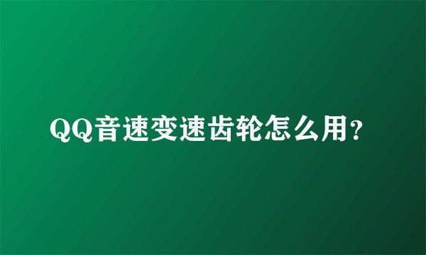 QQ音速变速齿轮怎么用？