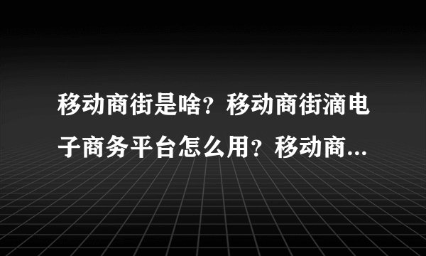 移动商街是啥？移动商街滴电子商务平台怎么用？移动商铺又与他何关？？