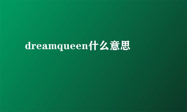 dreamqueen什么意思