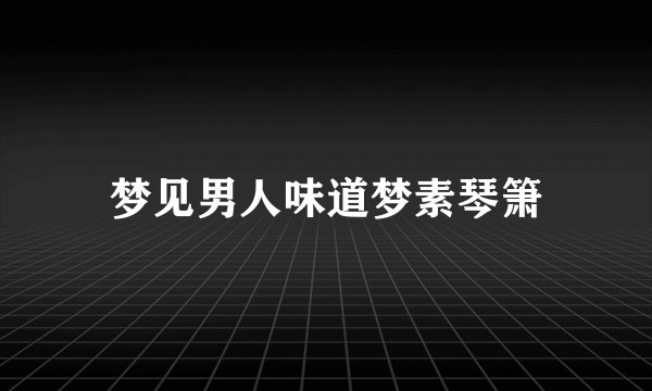 梦见男人味道梦素琴箫