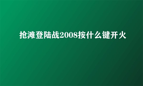 抢滩登陆战2008按什么键开火