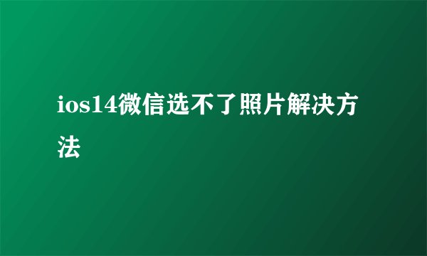 ios14微信选不了照片解决方法