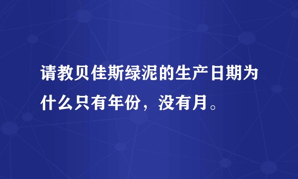 请教贝佳斯绿泥的生产日期为什么只有年份，没有月。