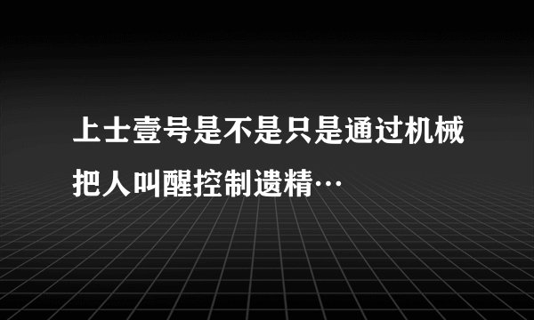 上士壹号是不是只是通过机械把人叫醒控制遗精…