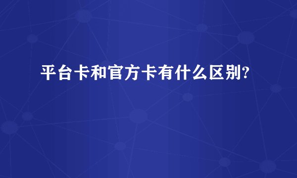 平台卡和官方卡有什么区别?