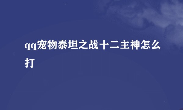 qq宠物泰坦之战十二主神怎么打