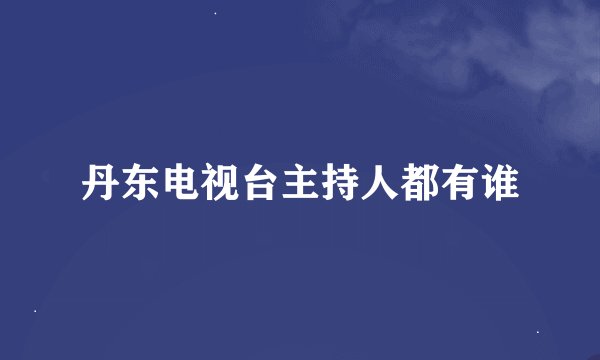 丹东电视台主持人都有谁