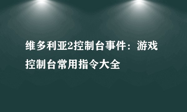 维多利亚2控制台事件：游戏控制台常用指令大全