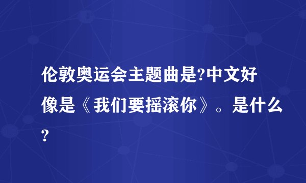 伦敦奥运会主题曲是?中文好像是《我们要摇滚你》。是什么?
