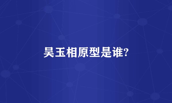 吴玉相原型是谁?