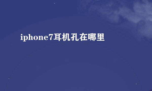 iphone7耳机孔在哪里