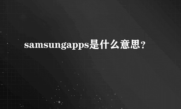 samsungapps是什么意思？
