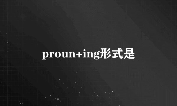 proun+ing形式是