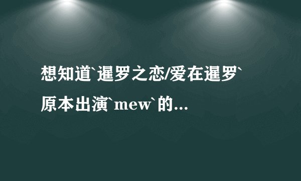 想知道`暹罗之恋/爱在暹罗`裏原本出演`mew`的人的各种资料和图片