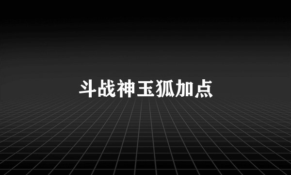 斗战神玉狐加点