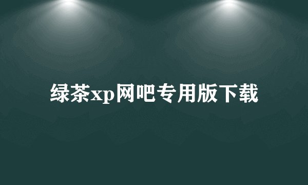 绿茶xp网吧专用版下载
