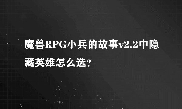 魔兽RPG小兵的故事v2.2中隐藏英雄怎么选？