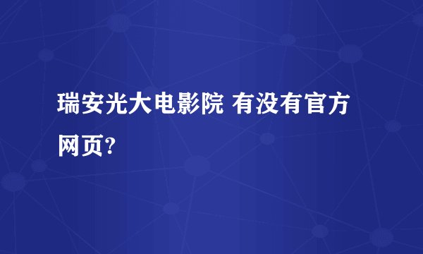 瑞安光大电影院 有没有官方网页?