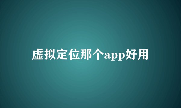 虚拟定位那个app好用